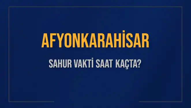 Afyonkarahisar'da Sahur Vakti ve İmsak Saati 2025 Takvimi